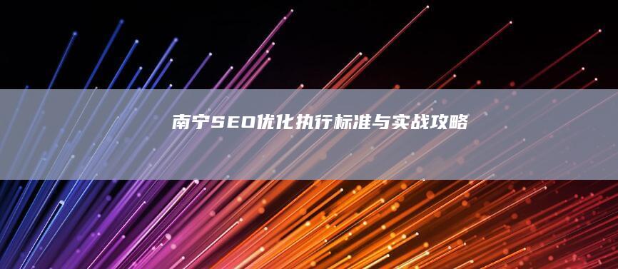 南宁SEO优化执行标准与实战攻略